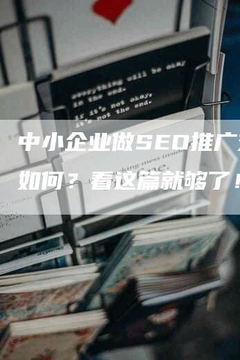 中小企业做SEO推广效果如何？看这篇就够了！