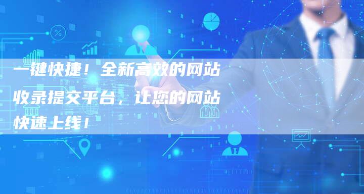 一键快捷！全新高效的网站收录提交平台，让您的网站快速上线！