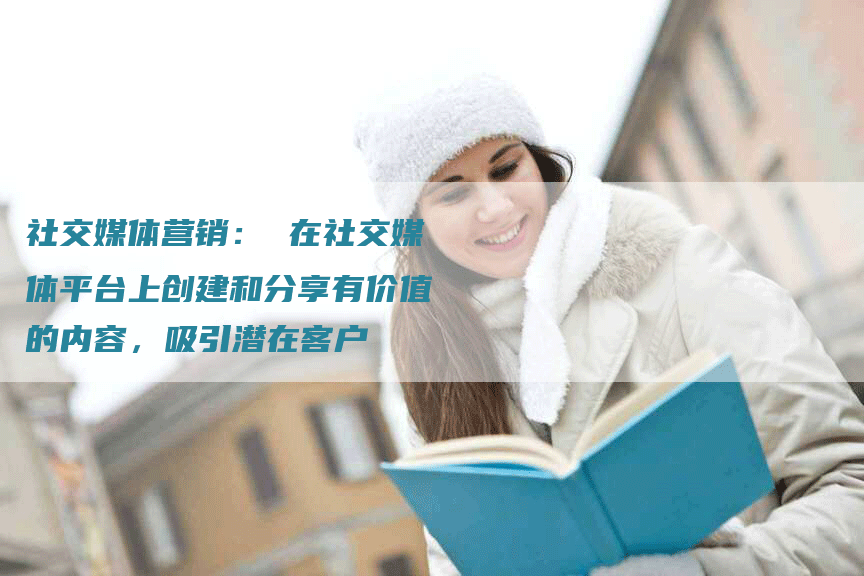 社交媒体营销： 在社交媒体平台上创建和分享有价值的内容，吸引潜在客户-网站排名优化网