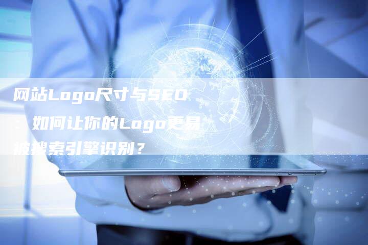 网站Logo尺寸与SEO：如何让你的Logo更易被搜索引擎识别？-网站排名优化网