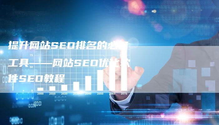 提升网站SEO排名的必备工具——网站SEO优化软件SEO教程