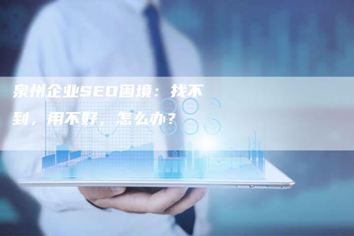 泉州企业SEO困境：找不到，用不好，怎么办？