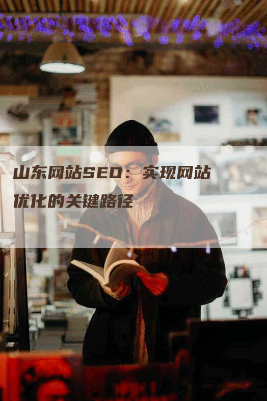 山东网站SEO：实现网站优化的关键路径-网站排名优化网