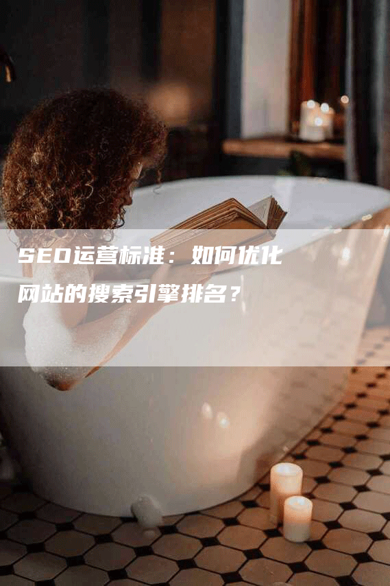 SEO运营标准：如何优化网站的搜索引擎排名？