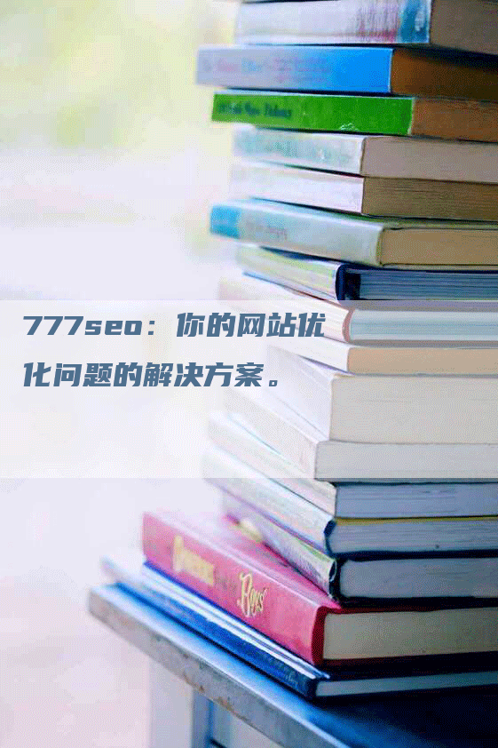 777seo：你的网站优化问题的解决方案。