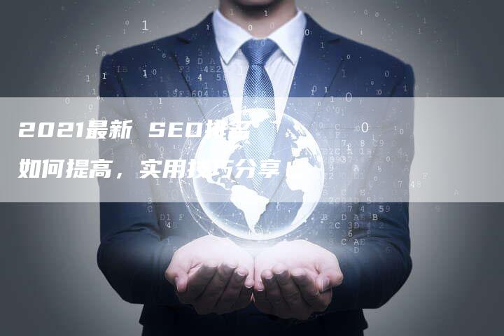 2021最新 SEO排名如何提高，实用技巧分享！