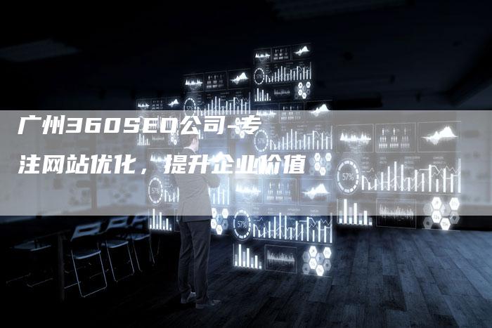 广州360SEO公司-专注网站优化，提升企业价值