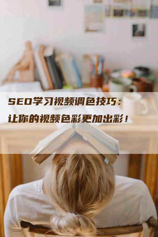 SEO学习视频调色技巧：让你的视频色彩更加出彩！