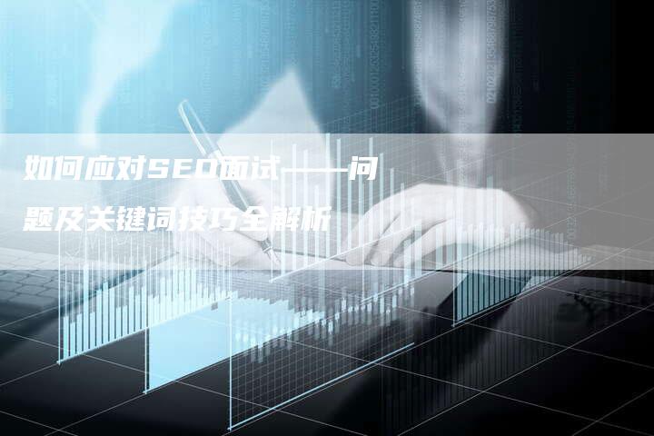 如何应对SEO面试——问题及关键词技巧全解析-网站排名优化网