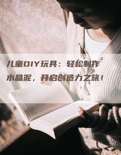 儿童DIY玩具：轻松制作水晶泥，开启创造力之旅！-网站排名优化网