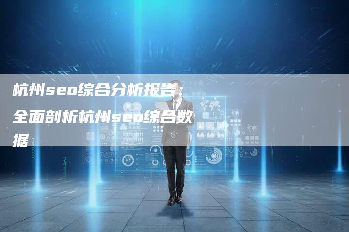 杭州seo综合分析报告：全面剖析杭州seo综合数据