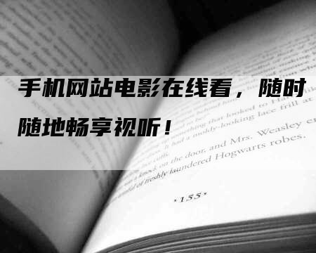 手机网站电影在线看，随时随地畅享视听！