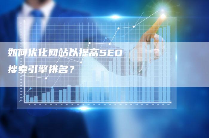 如何优化网站以提高SEO搜索引擎排名？