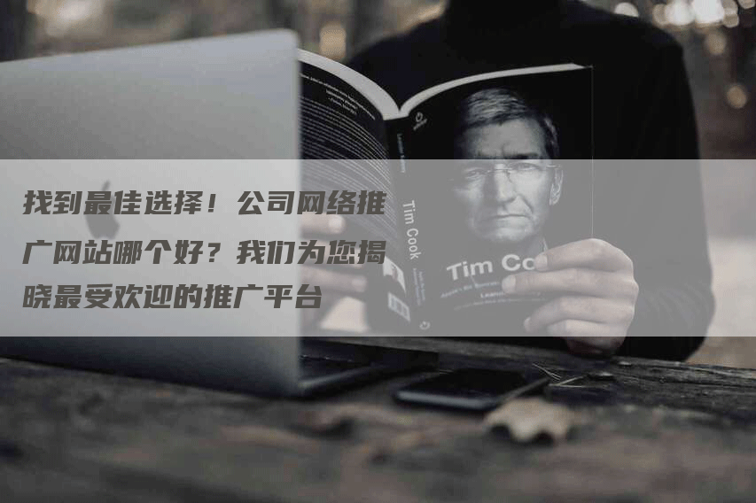 找到最佳选择！公司网络推广网站哪个好？我们为您揭晓最受欢迎的推广平台