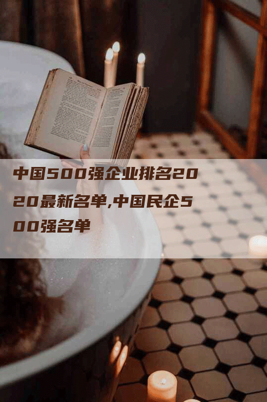 中国500强企业排名2020最新名单,中国民企500强名单-网站排名优化网