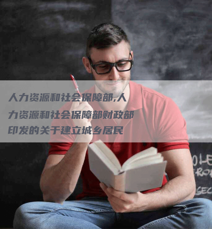 人力资源和社会保障部,人力资源和社会保障部财政部印发的关于建立城乡居民-网站排名优化网