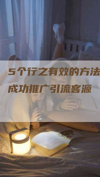 5个行之有效的方法：如何成功推广引流客源