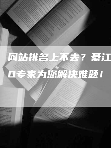 网站排名上不去？綦江SEO专家为您解决难题！