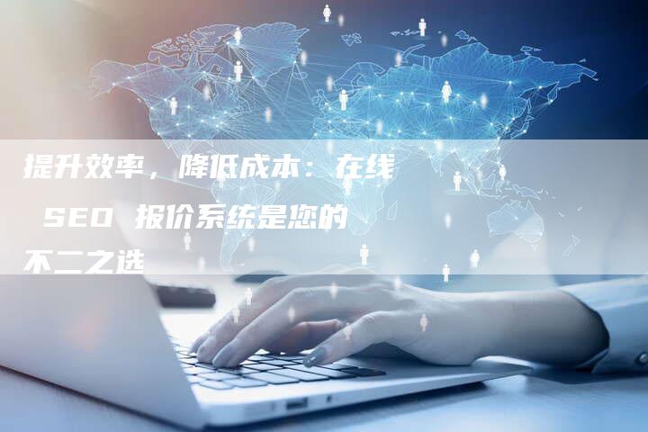 提升效率，降低成本：在线 SEO 报价系统是您的不二之选