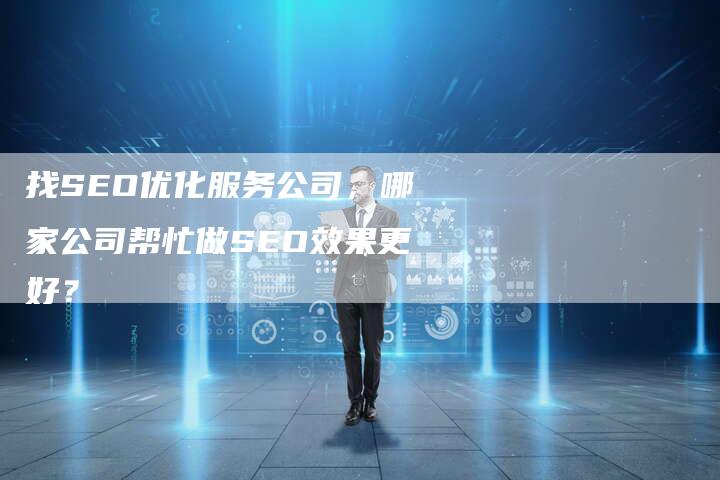 找SEO优化服务公司，哪家公司帮忙做SEO效果更好？