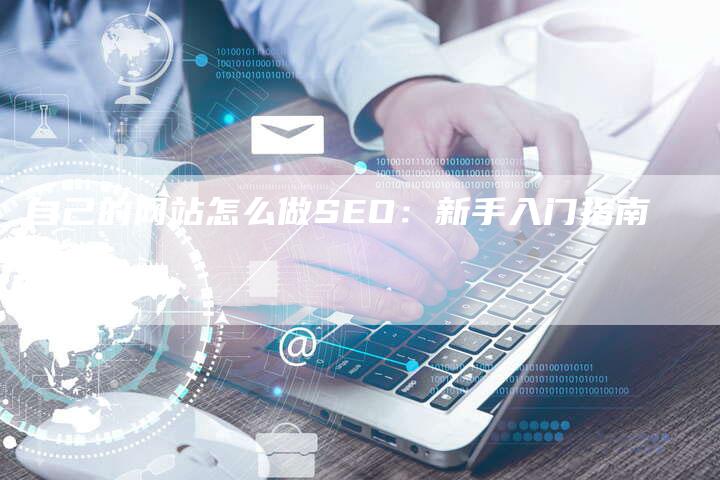 自己的网站怎么做SEO：新手入门指南-网站排名优化网