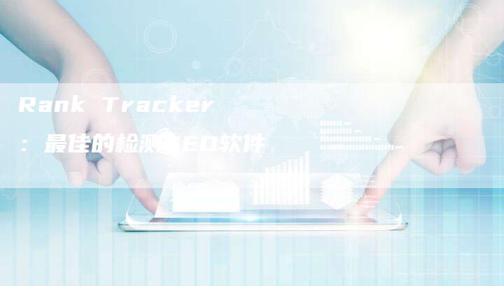 Rank Tracker：最佳的检测SEO软件