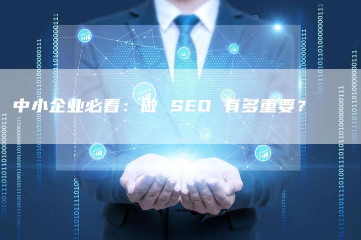 中小企业必看：做 SEO 有多重要？