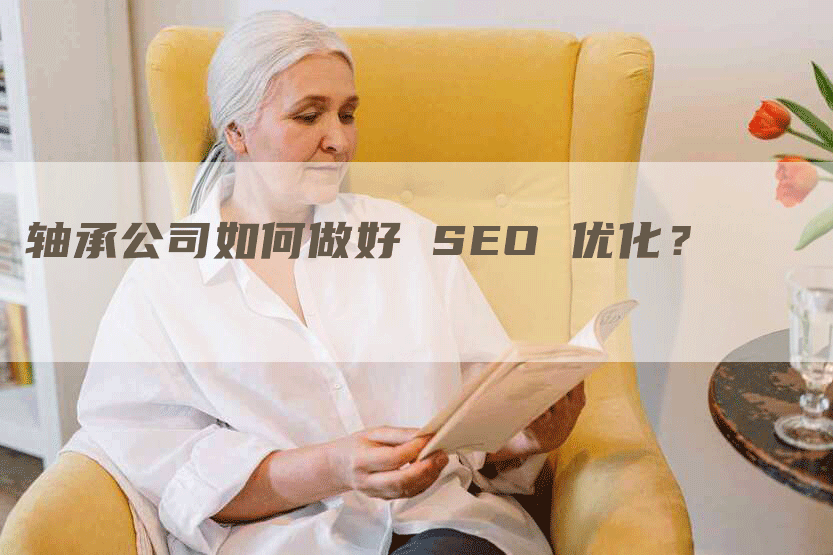 轴承公司如何做好 SEO 优化？-网站排名优化网