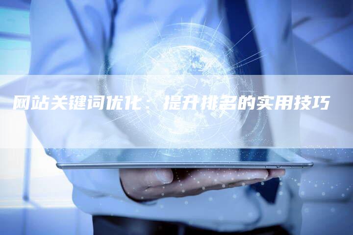 网站关键词优化：提升排名的实用技巧-网站排名优化网