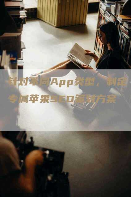 针对不同App类型，制定专属苹果SEO策划方案-网站排名优化网