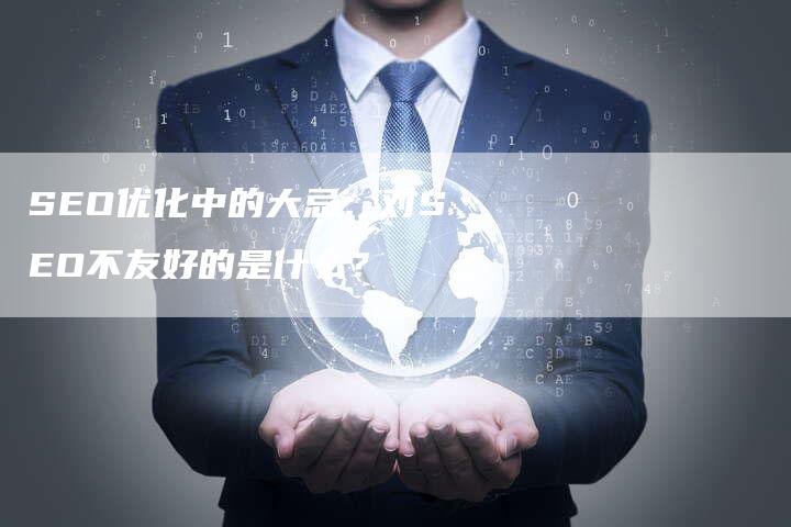 SEO优化中的大忌：对SEO不友好的是什么？