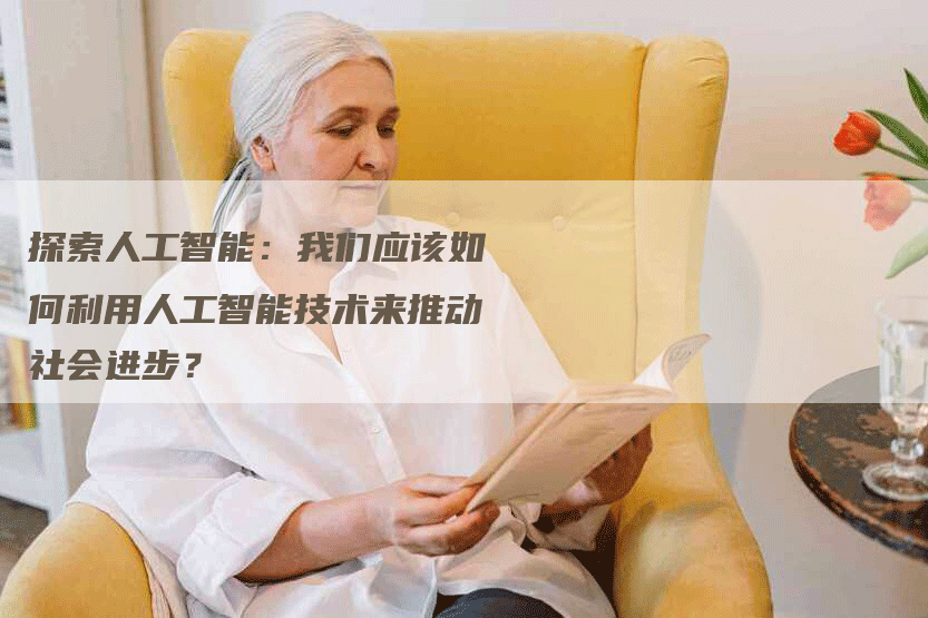 探索人工智能：我们应该如何利用人工智能技术来推动社会进步？-网站排名优化网