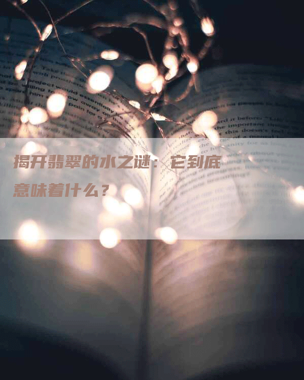 揭开翡翠的水之谜：它到底意味着什么？-网站排名优化网