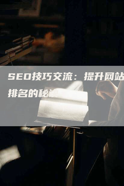 SEO技巧交流：提升网站排名的秘诀