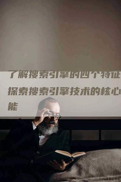 了解搜索引擎的四个特征，探索搜索引擎技术的核心功能