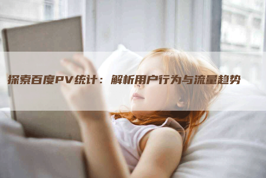 探索百度PV统计：解析用户行为与流量趋势-网站排名优化网