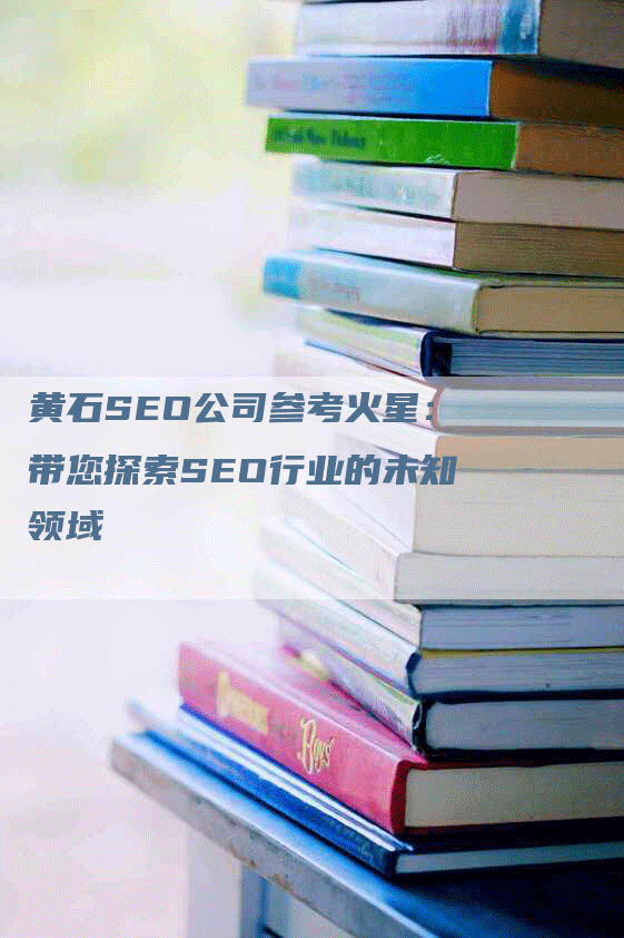 黄石SEO公司参考火星：带您探索SEO行业的未知领域