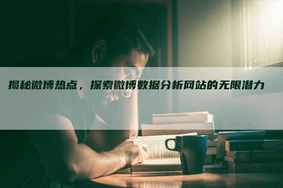 揭秘微博热点，探索微博数据分析网站的无限潜力-网站排名优化网