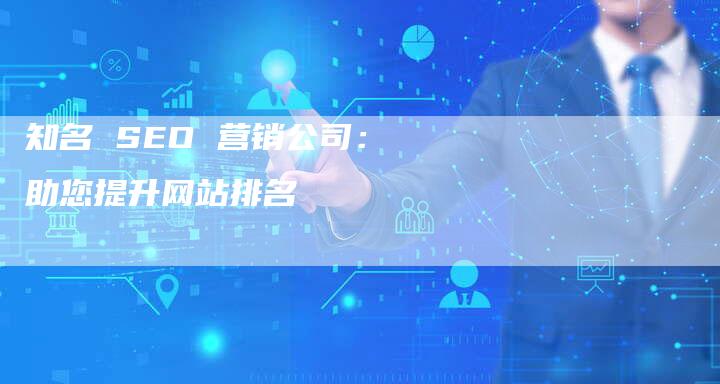 知名 SEO 营销公司：助您提升网站排名-网站排名优化网