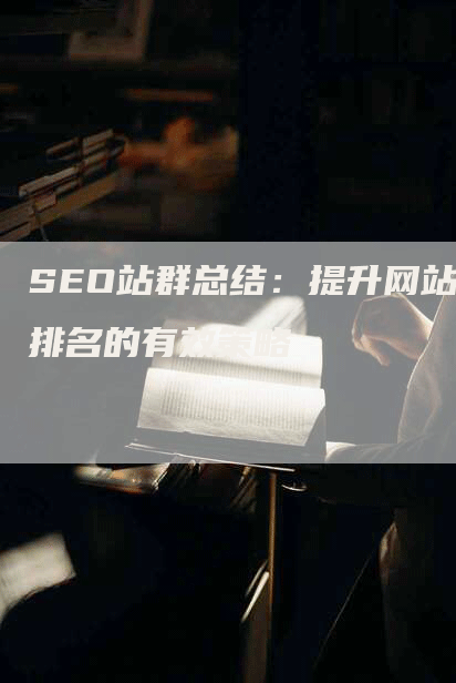 SEO站群总结：提升网站排名的有效策略-网站排名优化网