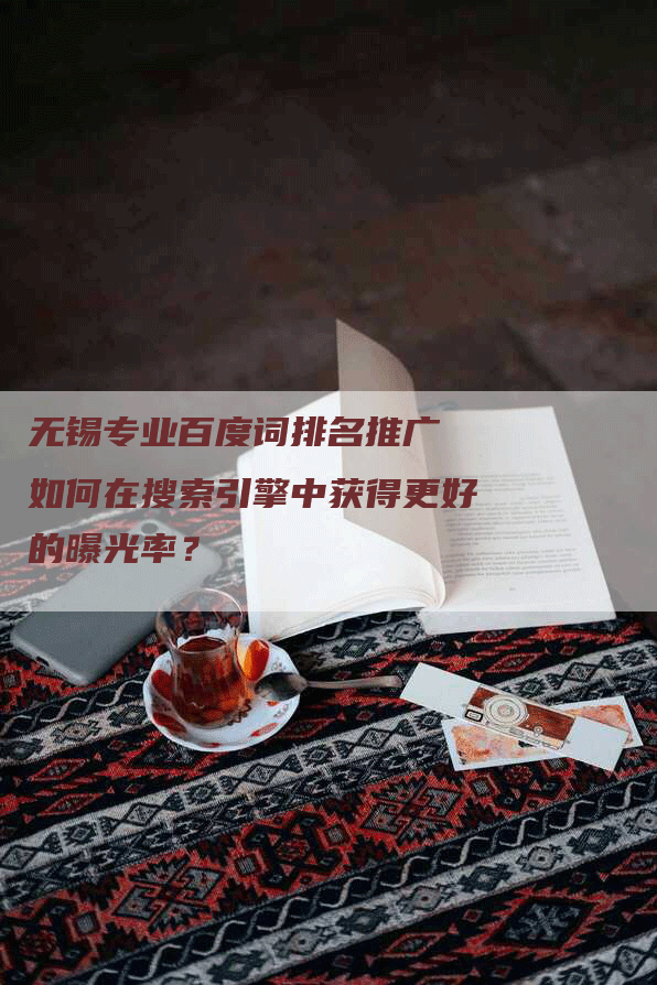 无锡专业百度词排名推广 如何在搜索引擎中获得更好的曝光率？