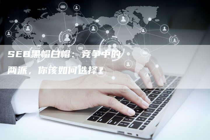 SEO黑帽白帽：竞争中的两派，你该如何选择？