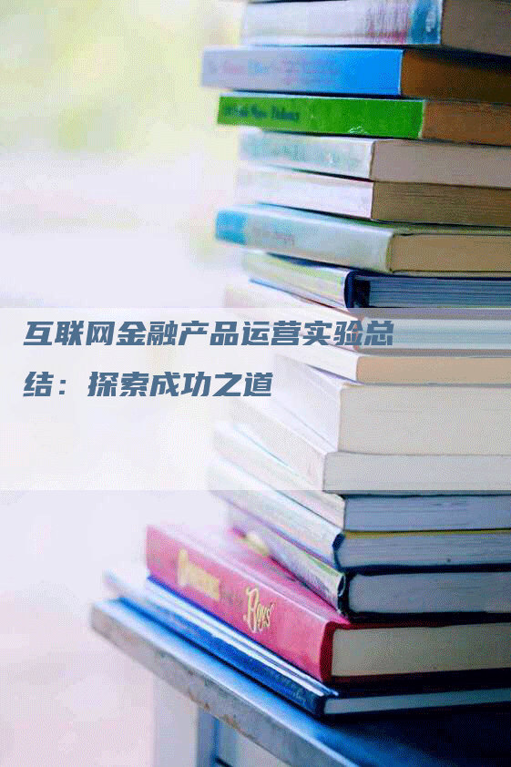 互联网金融产品运营实验总结：探索成功之道