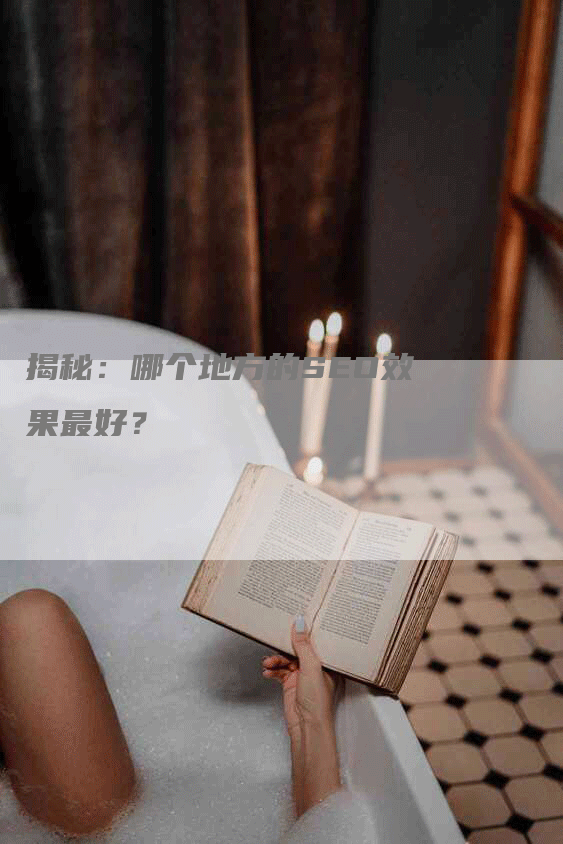 揭秘：哪个地方的SEO效果最好？-网站排名优化网