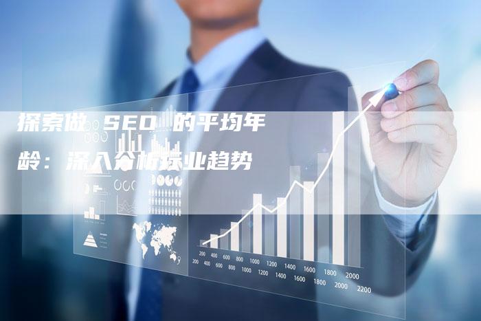 探索做 SEO 的平均年龄：深入分析行业趋势-网站排名优化网