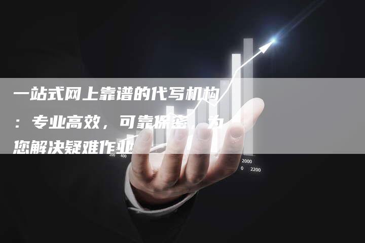 一站式网上靠谱的代写机构：专业高效，可靠保密，为您解决疑难作业