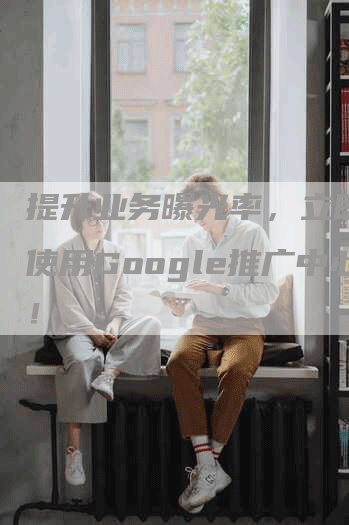 提升业务曝光率，立即开始使用Google推广中心！