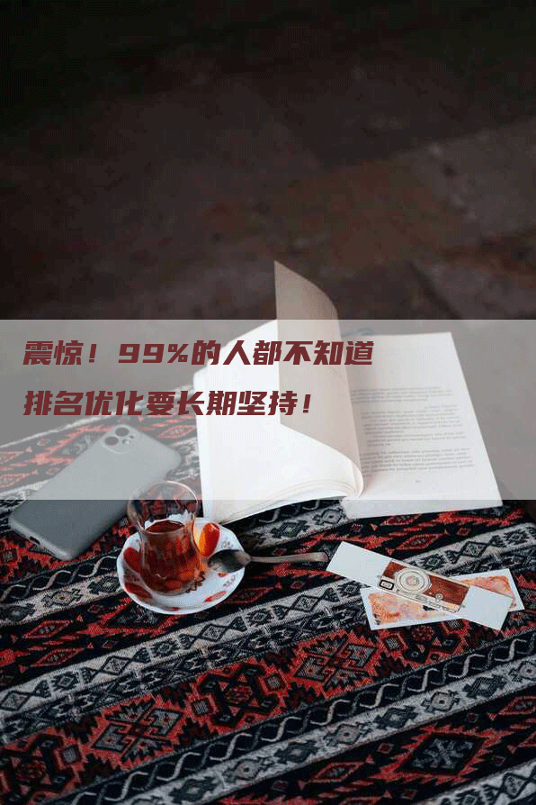 震惊！99%的人都不知道排名优化要长期坚持！