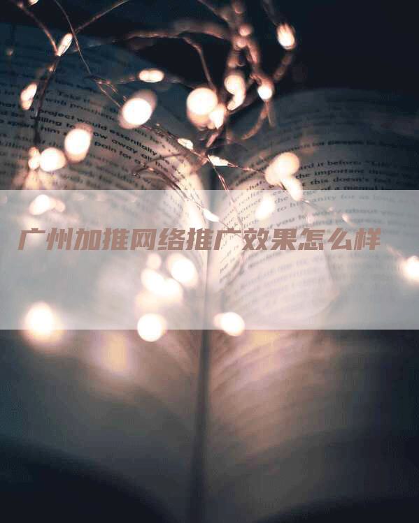 广州加推网络推广效果怎么样