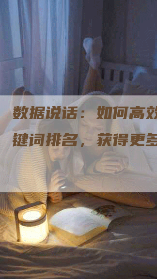 数据说话：如何高效提升关键词排名，获得更多流量？-网站排名优化网